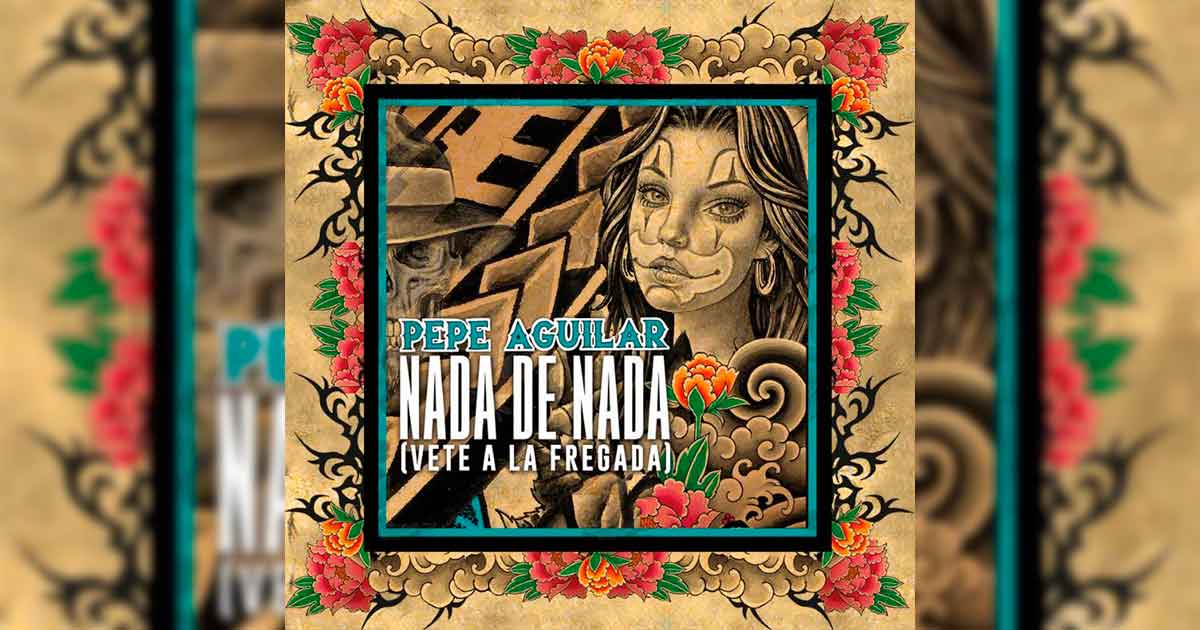 Nada De Nada (Vete A La Fregada) –  Pepe Aguilar (Letra y Video)