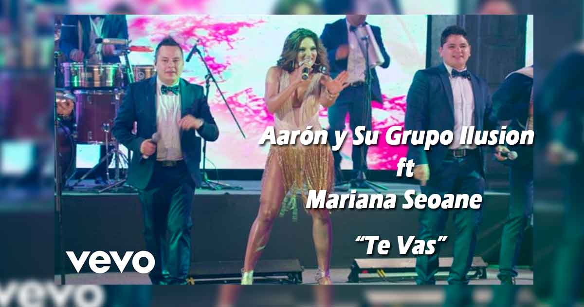 Aarón y Su Grupo Ilusión Feat. Mariana Seoane – Te Vas (Letra y Video Oficial)