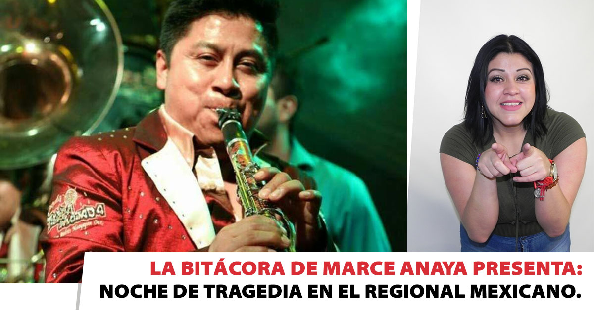 La Bitácora de Marce Anaya presenta: Noche de tragedia en el Regional Mexicano.