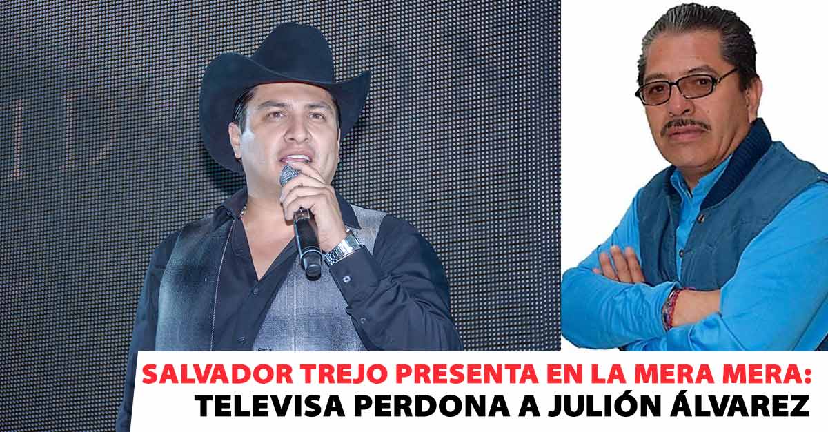 Salvador Trejo presenta en La Mera Mera: Televisa perdona a Julión Álvarez