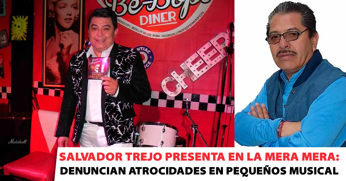 Salvador Trejo presenta en La Mera Mera: Denuncian atrociadades en Pequeños Musical