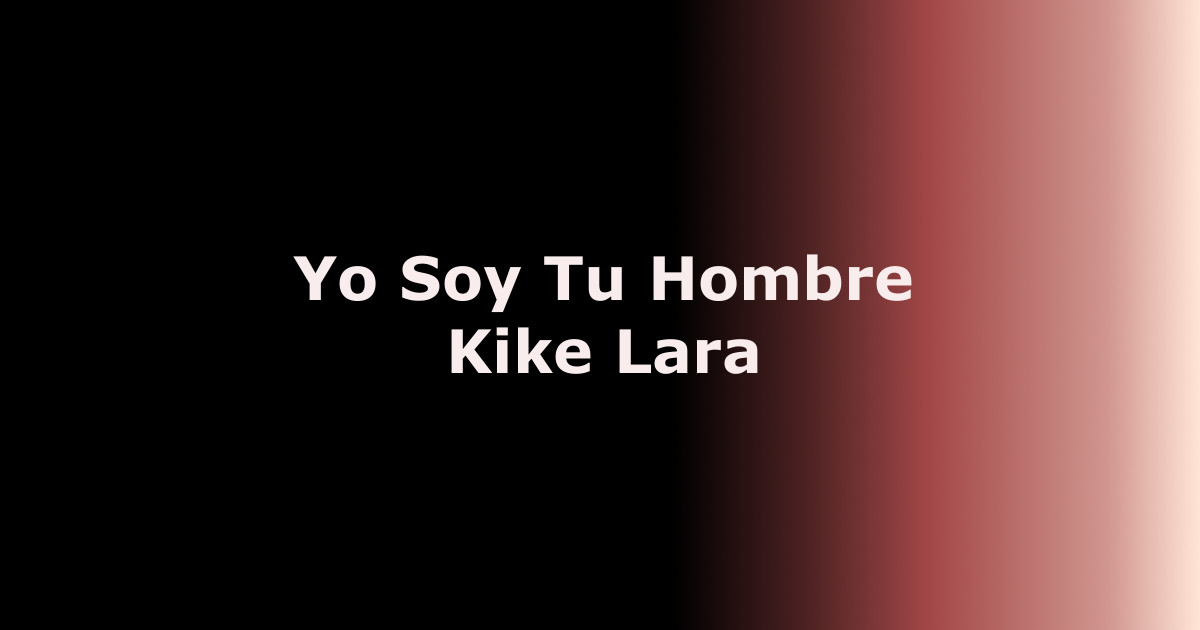 Kike Lara – Yo Soy Tu Hombre (Letra y Video Oficial)