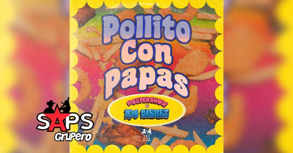 Letra Pollito Con Papas – El Super Show De Los Vaskez
