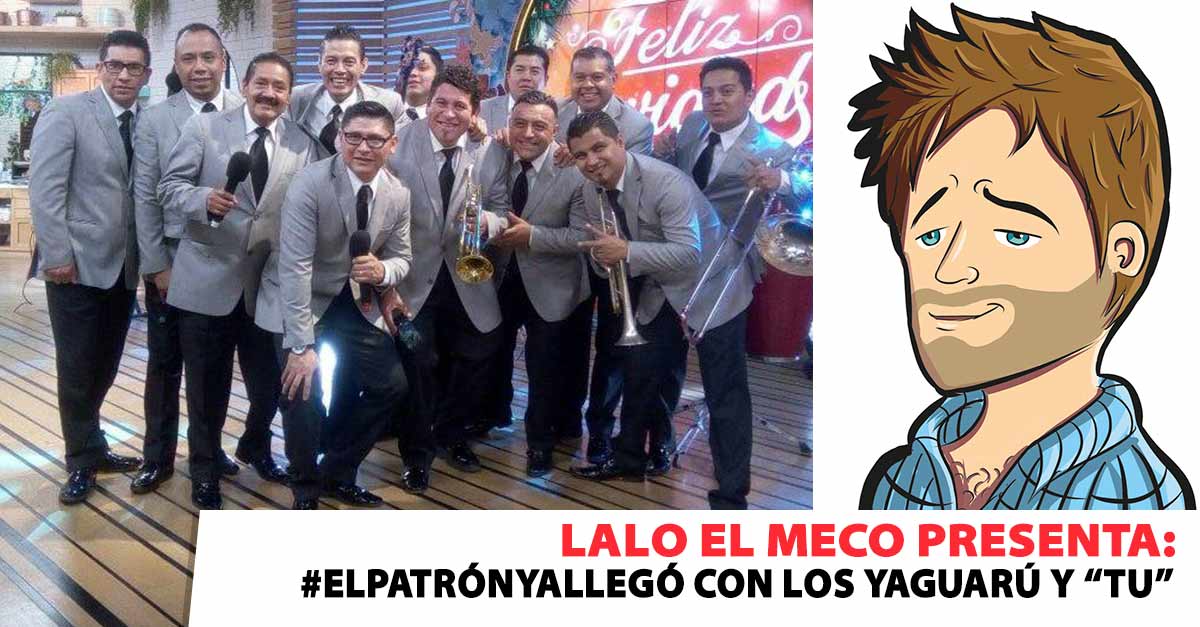 #ElPatrónYaLlegó con Los Yaguarú de Ángel Venegas y “Tú” Lalo El Meco