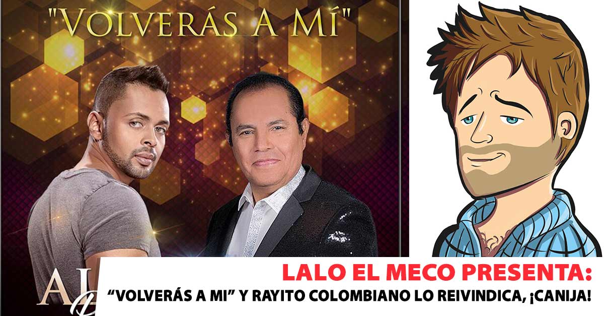 Lalo El Meco presenta: «Volverás A Mí» y Rayito Colombiano lo reivindica, ¡Canija!