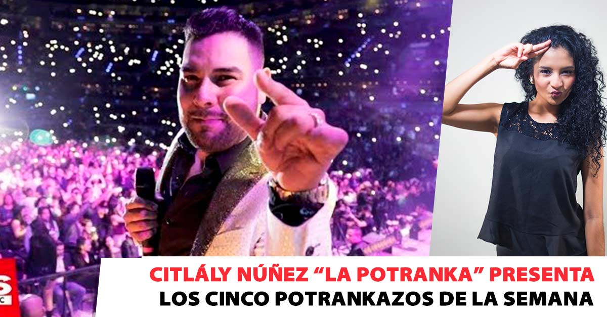 Citlály Núñez La Potranka presenta: los 5 Potrankazos de la semana