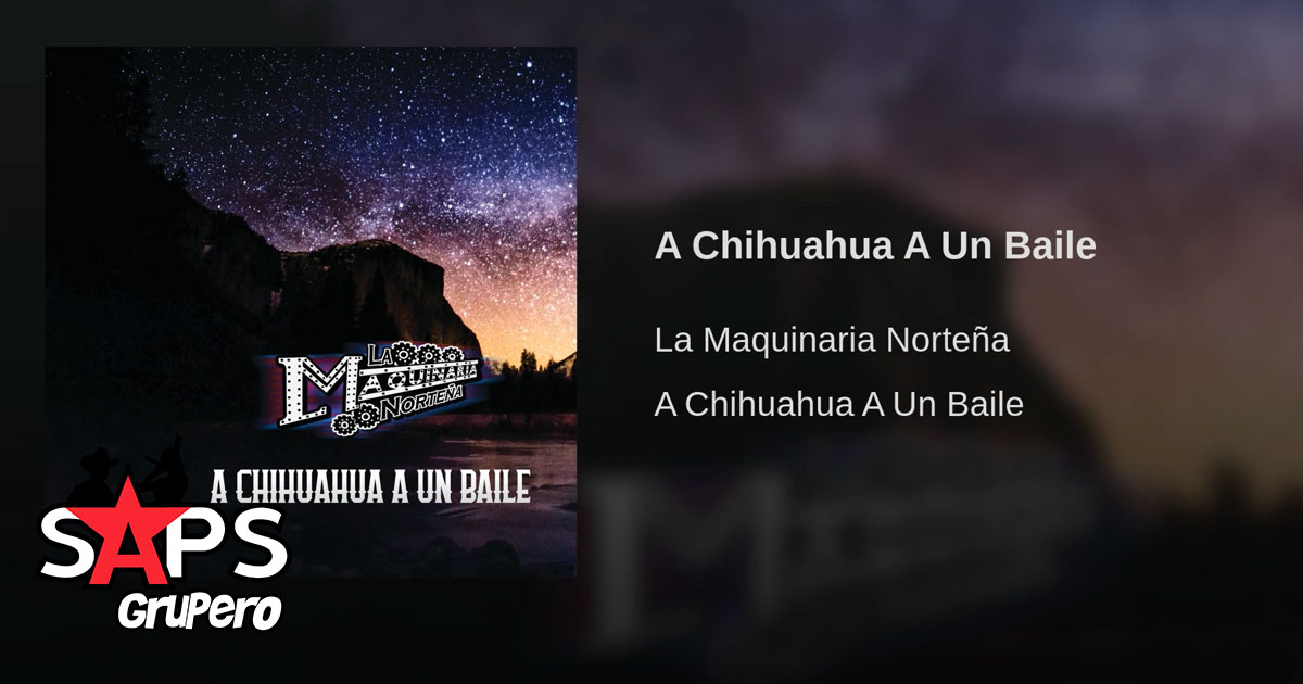 Letra A Chihuahua A Un Baile – La Maquinaria Norteña – SAPS Grupero