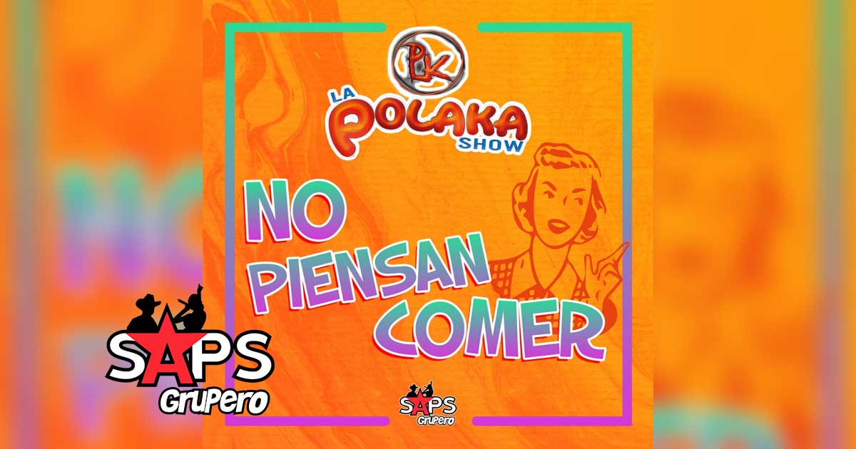 Letra No Piensan Comer – La Polaka Show
