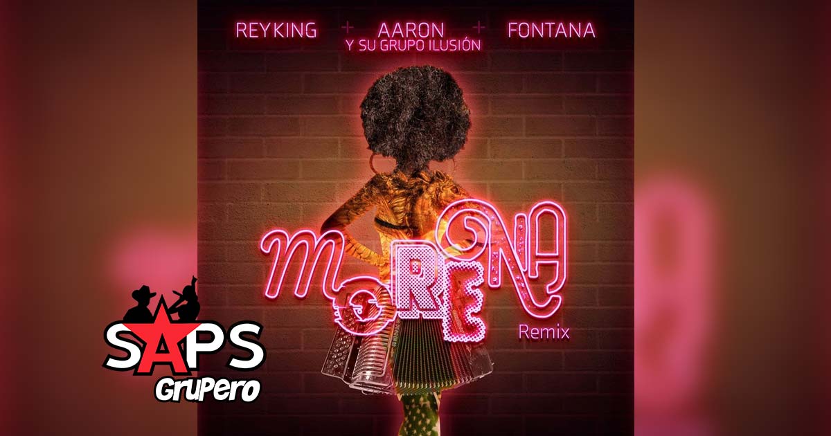 Letra Morena (Remix) – Rey King & Aarón y Su Grupo Ilusión & Fontana