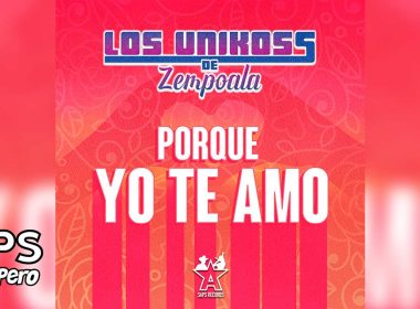 Letra Porque Yo Te Amo – Los Unikoss de Zempoala