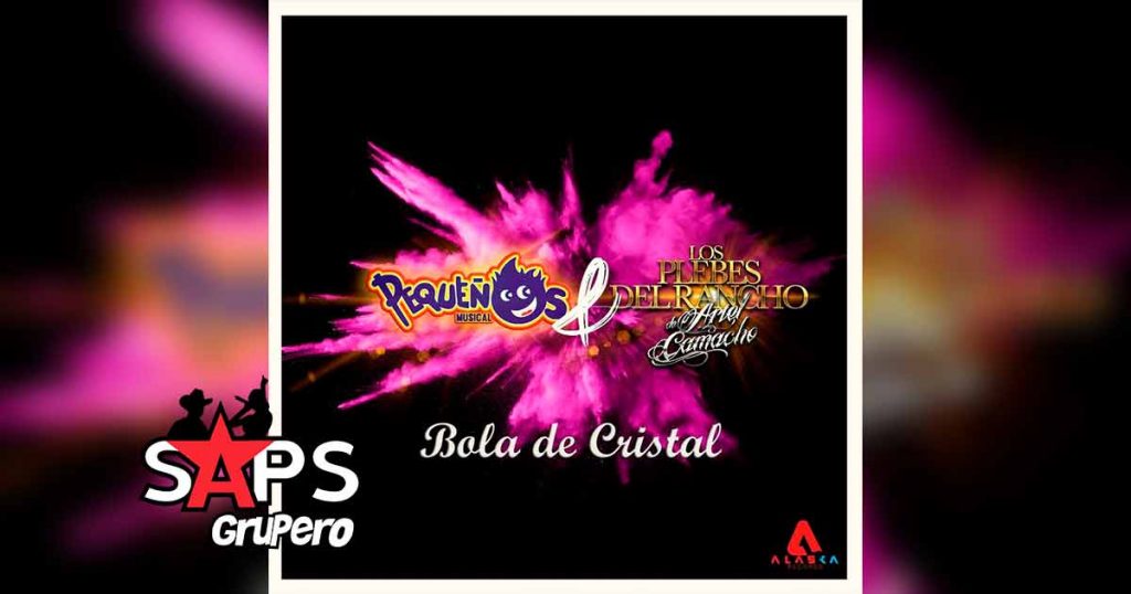 Letra Bola De Cristal – Pequeños Musical ft Los Plebes Del Rancho Del Ariel Camacho
