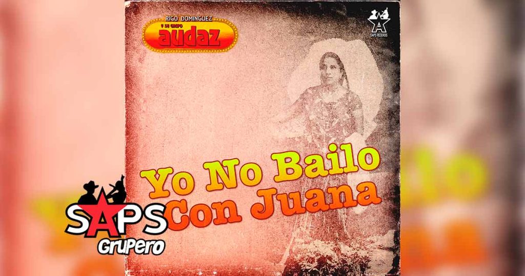 Letra Yo No Bailo Con Juana – Grupo Audaz De Rigo Domínguez