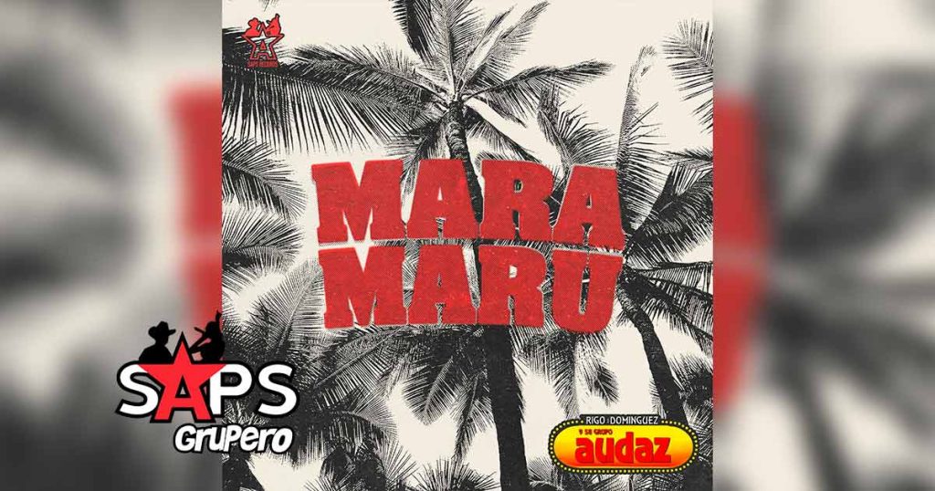 Letra Mara Marú – Grupo Audaz de Rigo Domínguez
