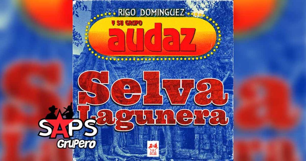 Letra Selva Lagunera – Grupo Audaz de Rigo Domínguez