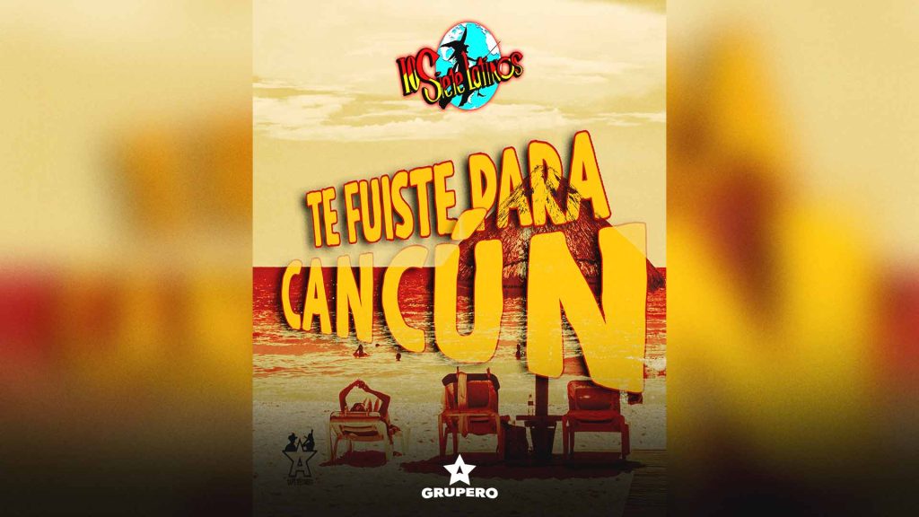 Letra “Te Fuiste Para Cancún” – Los Siete Latinos