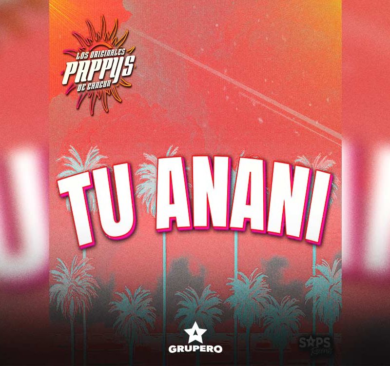 Letra “Tu Anani” – Los Originales Pappys De Cancún